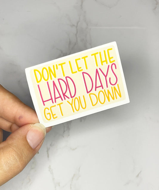 Don't Let the Hard Days Get You Down Sticker